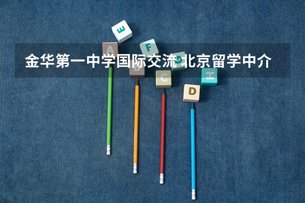 金华第一中学国际交流 北京留学中介机构排名 60家教育部认证的留学中介