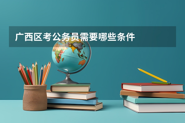 广西区考公务员需要哪些条件