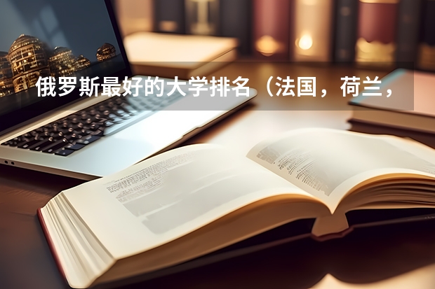 俄罗斯最好的大学排名(法国,荷兰,德国留学(本科))