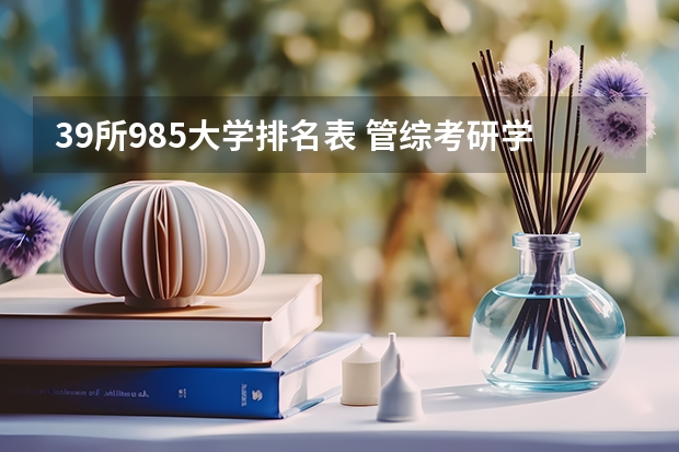 39所985大学排名表 管综考研学校排名