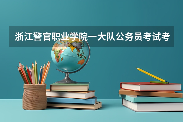浙江警官职业学院一大队公务员考试考多少才能上岸