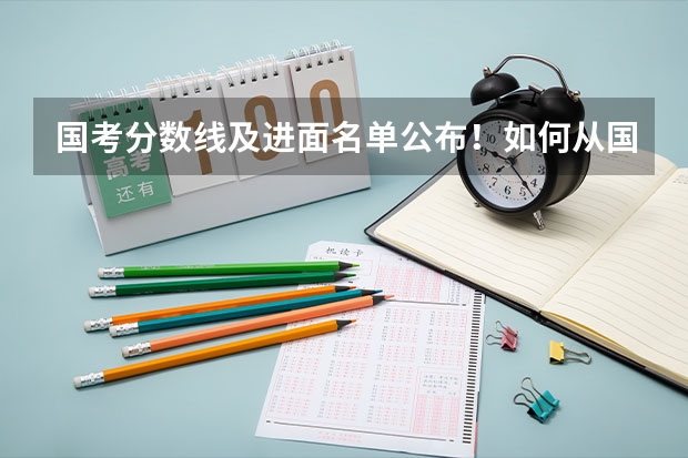 国考分数线及进面名单公布！如何从国考内卷中脱颖而出？考上还能留学吗？