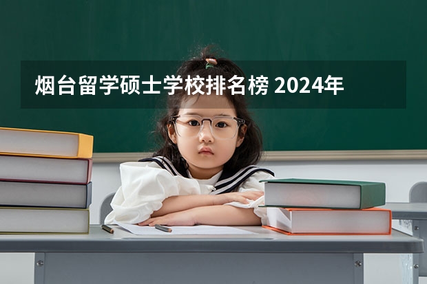 烟台留学硕士学校排名榜 2024年烟台排名前三的公办卫生学校名单