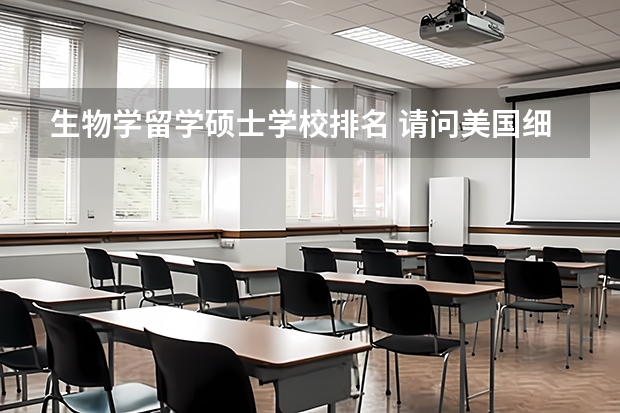 生物学留学硕士学校排名 请问美国细胞生物学专业排名:留学美国细胞生物学专业
