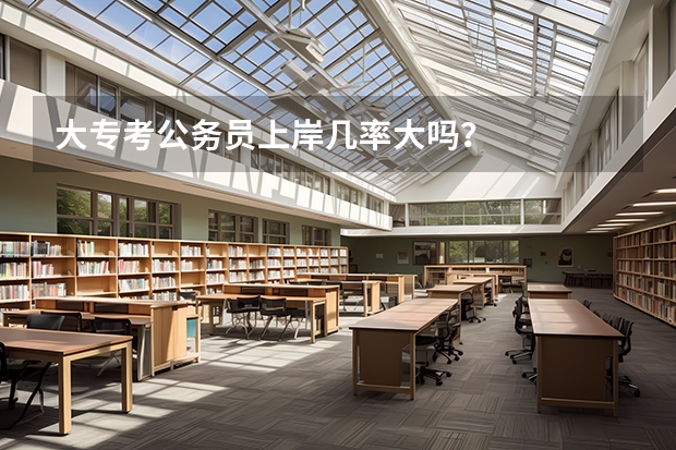 大专考公务员上岸几率大吗？