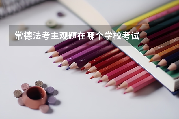 常德法考主观题在哪个学校考试