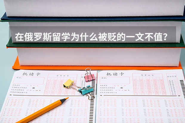 在俄罗斯留学为什么被贬的一文不值？