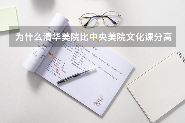 为什么清华美院比中央美院文化课分高而清美的排名却没央美的高？