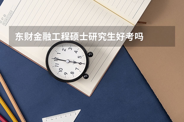 东财金融工程硕士研究生好考吗
