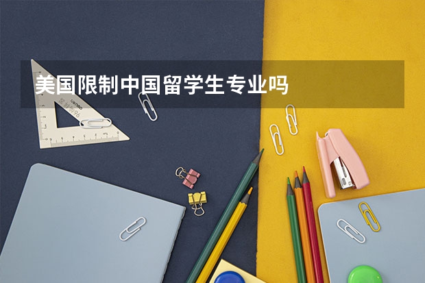 美国限制中国留学生专业吗