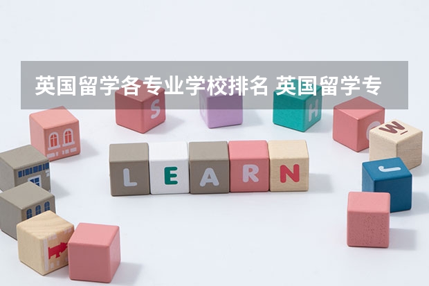 英国留学各专业学校排名 英国留学专业世界排名第几