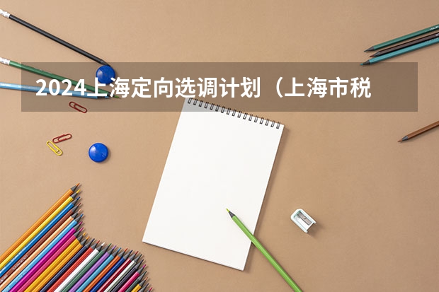 2024上海定向选调计划（上海市税务局度拟录用617人，生源高校274所）