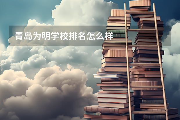 青岛为明学校排名怎么样