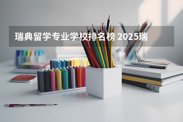 瑞典留学专业学校排名榜 2025瑞典留学入门攻略｜大学专业、留学花费、申请要求、求职永居……