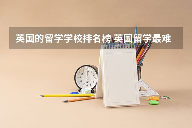 英国的留学学校排名榜 英国留学最难申请的学校排名