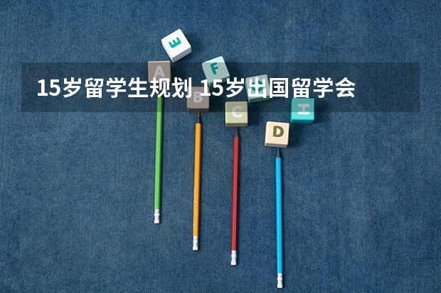 15岁留学生规划 15岁出国留学会不会太小
