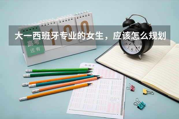 大一西班牙专业的女生，应该怎么规划留学？