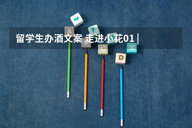 留学生办酒文案 走进小花01 | 作为日本留学生坚实后盾的文案老师