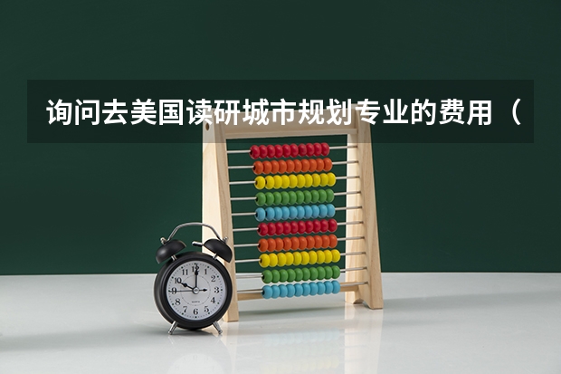 询问去美国读研城市规划专业的费用（学费和生活费）（美国研究生留学申请步骤）