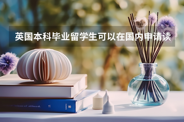 英国本科毕业留学生可以在国内申请读研吗