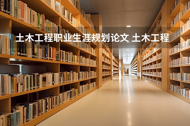 土木工程职业生涯规划论文 土木工程个人职业生涯规划书范文