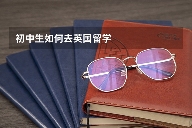 初中生如何去英国留学