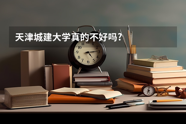 天津城建大学真的不好吗?