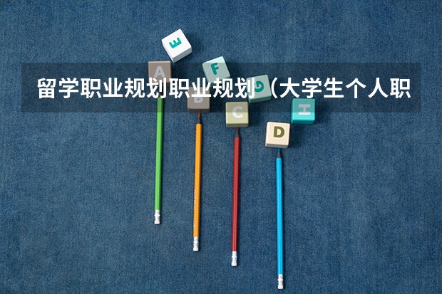 留学职业规划职业规划（大学生个人职业生涯规划）