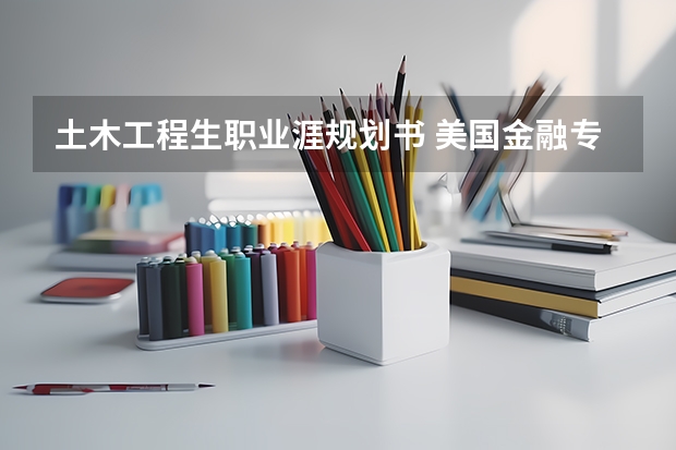 土木工程生职业涯规划书 美国金融专业留学生的职业规划