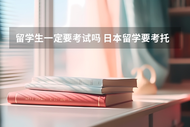 留学生一定要考试吗 日本留学要考托福吗