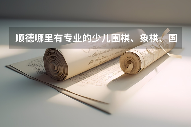 顺德哪里有专业的少儿围棋、象棋、国际象棋培训机构？