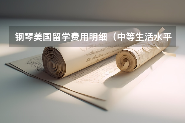 钢琴美国留学费用明细（中等生活水平在美国留学费用）