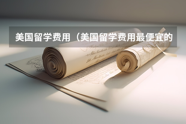 美国留学费用（美国留学费用最便宜的学校）