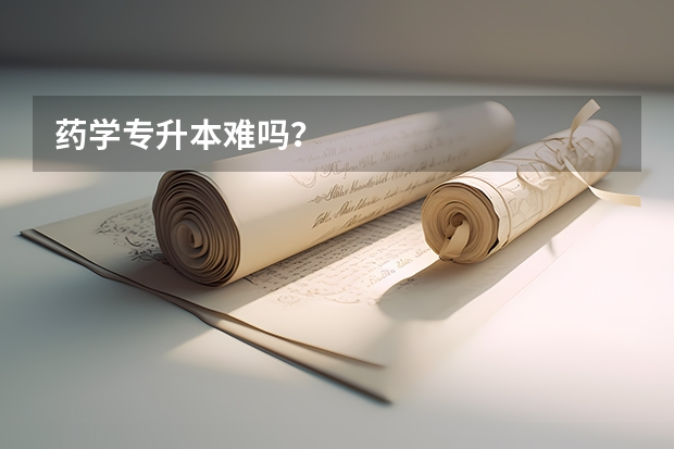 药学专升本难吗？