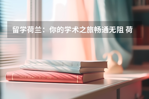 留学荷兰：你的学术之旅畅通无阻 荷兰留学：性价比之选