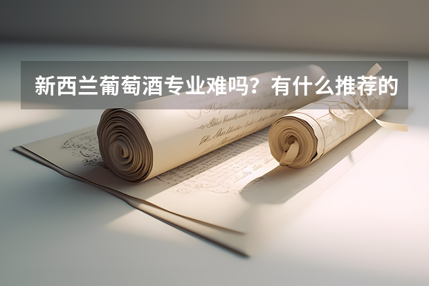新西兰葡萄酒专业难吗?有什么推荐的学校吗?