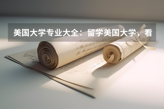 美国大学专业大全:留学美国大学,看看这些专业一定不后悔 日本留学选择专业问题