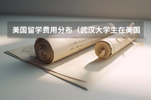 美国留学费用分布（武汉大学生在美国留学费用）