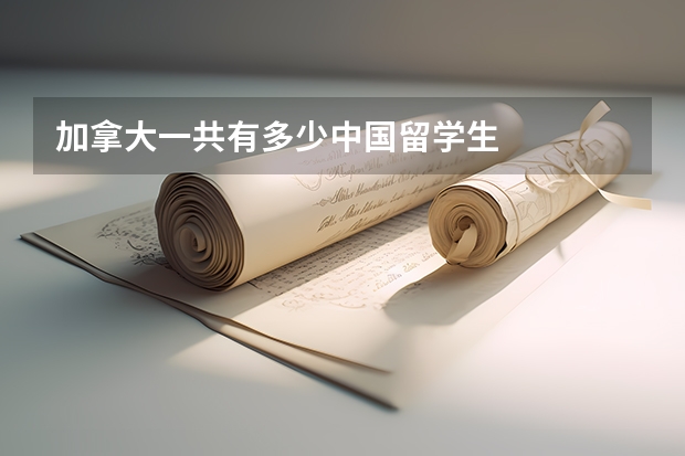 加拿大一共有多少中国留学生