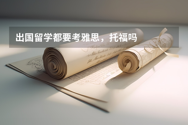 出国留学都要考雅思，托福吗