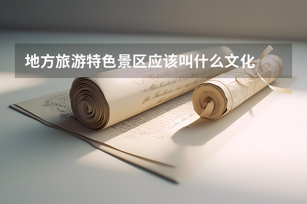 地方旅游特色景区应该叫什么文化
