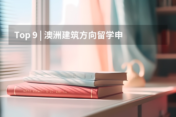 Top 9 | 澳洲建筑方向留学申请详解2024 2024英国中学留学条件