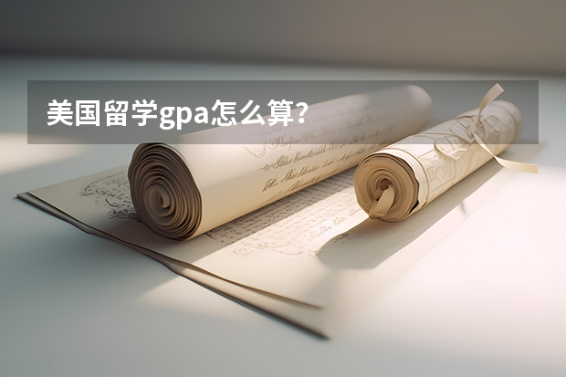 美国留学gpa怎么算？