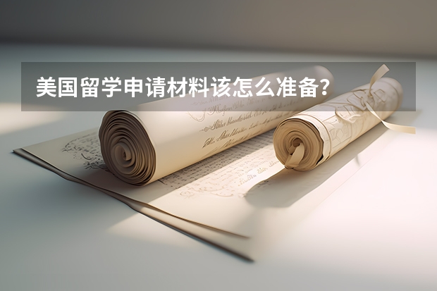 美国留学申请材料该怎么准备？