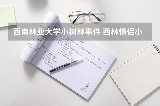 西南林业大学小树林事件 西林情侣小树林视频什么瓜