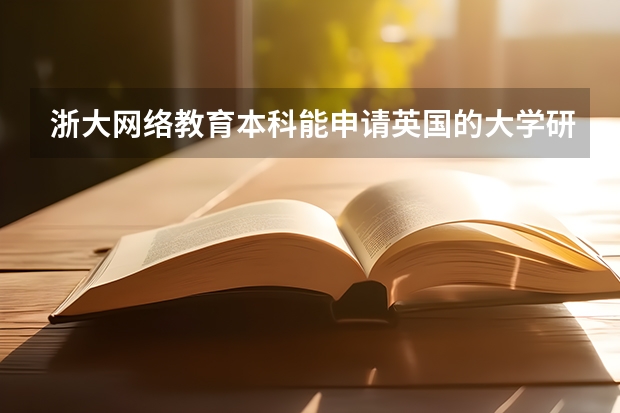 浙大网络教育本科能申请英国的大学研究生吗
