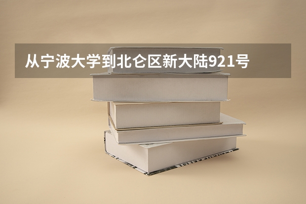 从宁波大学到北仑区新大陆921号 宁波大学到北仑新碶