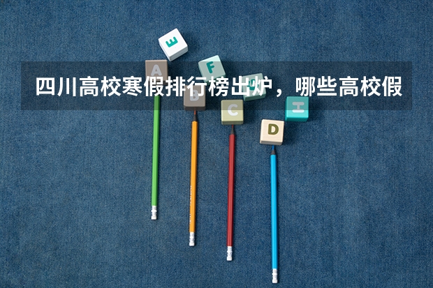 四川高校寒假排行榜出炉，哪些高校假期待遇最好？