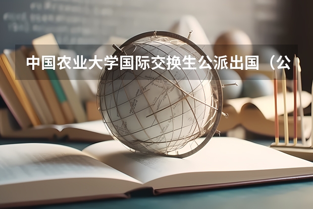 中国农业大学国际交换生公派出国（公派留学最终拿的是外国的文凭？还是中国的文凭？）