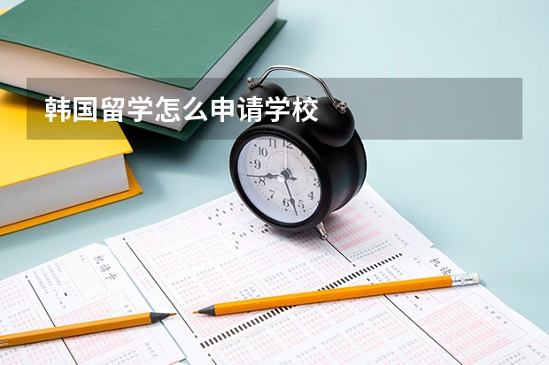韩国留学怎么申请学校